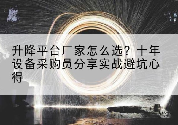 鹰潭升降平台厂家-怎么选？十年设备采购员分享实战避坑心得