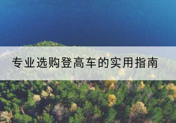 鹰潭电动登高车厂家推荐-专业选购登高车的实用指南